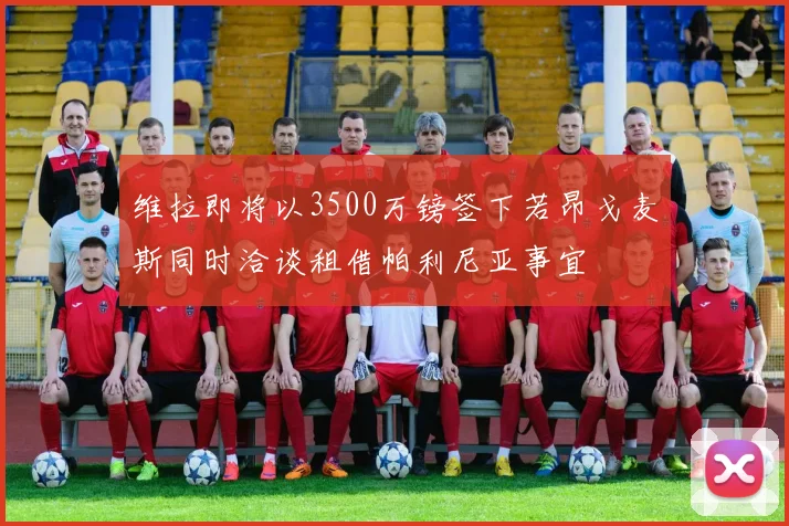 维拉即将以3500万镑签下若昂戈麦斯同时洽谈租借帕利尼亚事宜