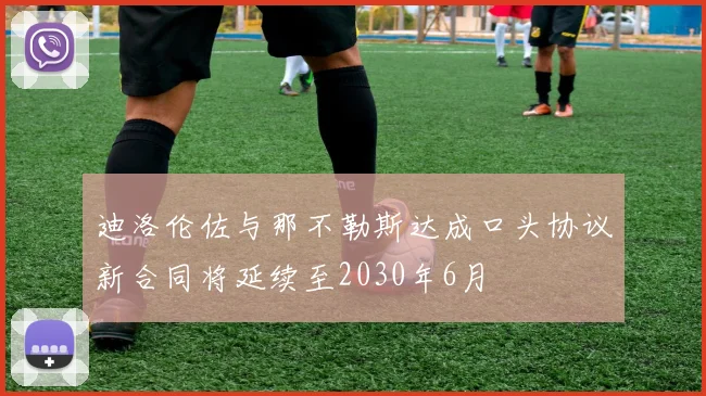 迪洛伦佐与那不勒斯达成口头协议新合同将延续至2030年6月