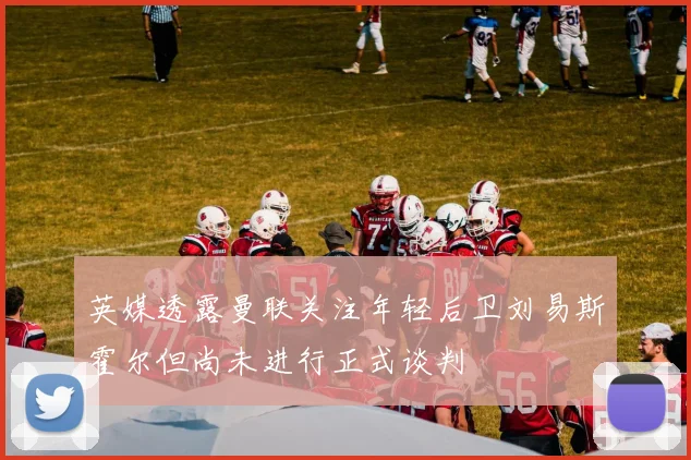 英媒透露曼联关注年轻后卫刘易斯霍尔但尚未进行正式谈判